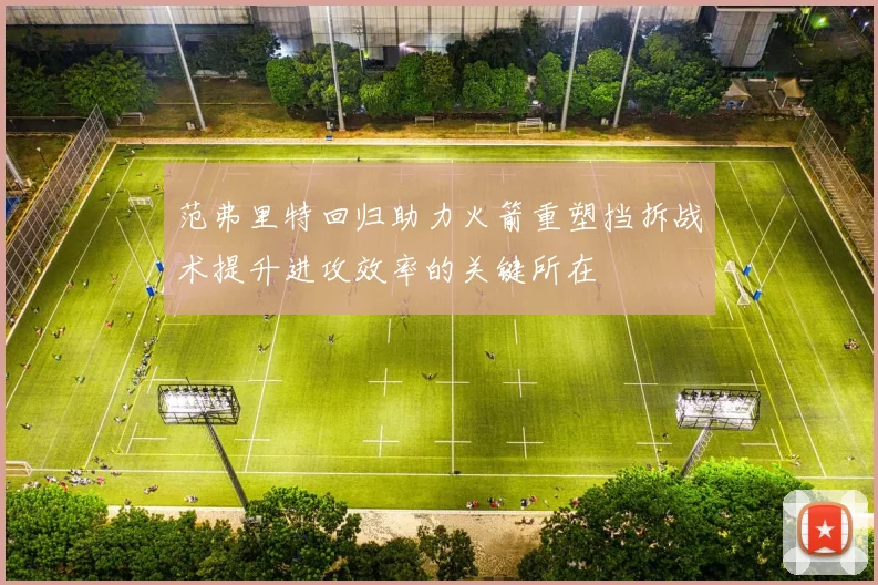 范弗里特回归助力火箭重塑挡拆战术提升进攻效率的关键所在