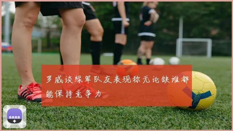 罗威谈绿军队友表现称无论缺谁都能保持竞争力