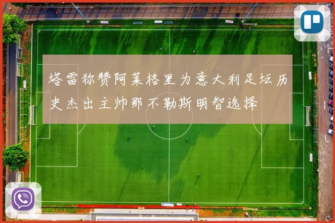 塔雷称赞阿莱格里为意大利足坛历史杰出主帅那不勒斯明智选择