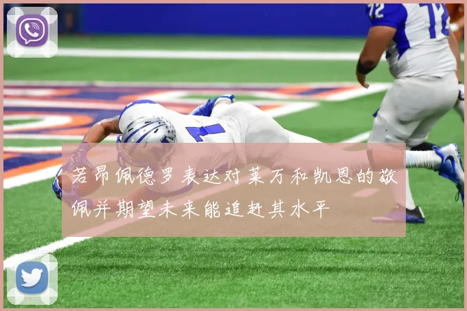 若昂佩德罗表达对莱万和凯恩的敬佩并期望未来能追赶其水平