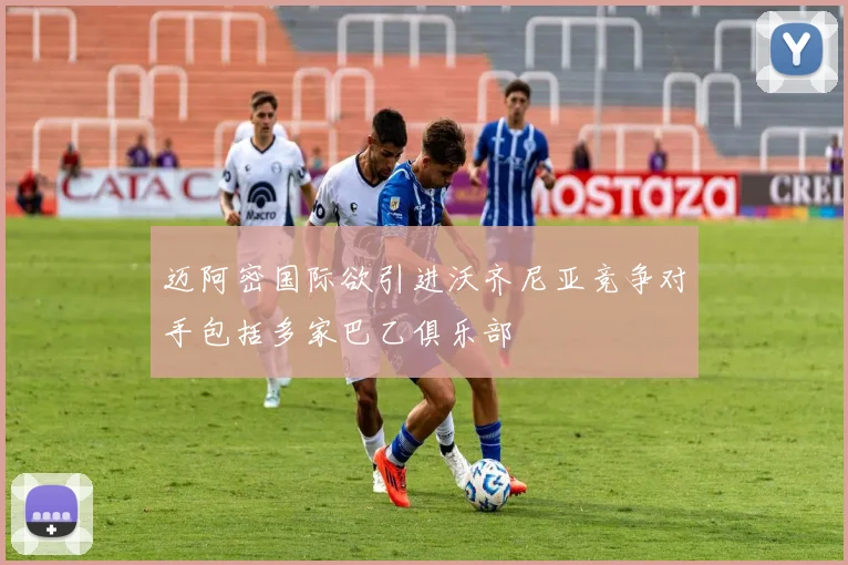 迈阿密国际欲引进沃齐尼亚竞争对手包括多家巴乙俱乐部