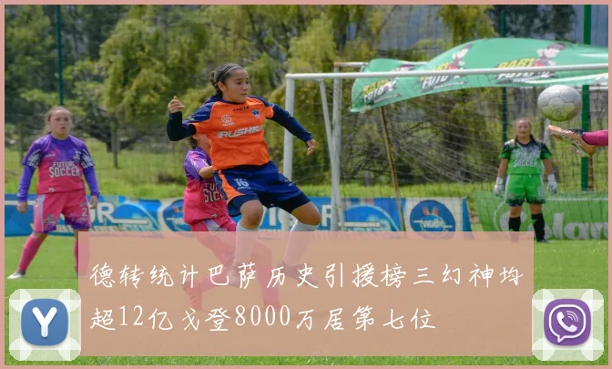 德转统计巴萨历史引援榜三幻神均超12亿戈登8000万居第七位