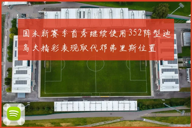 国米新赛季首秀继续使用352阵型迪乌夫精彩表现取代邓弗里斯位置