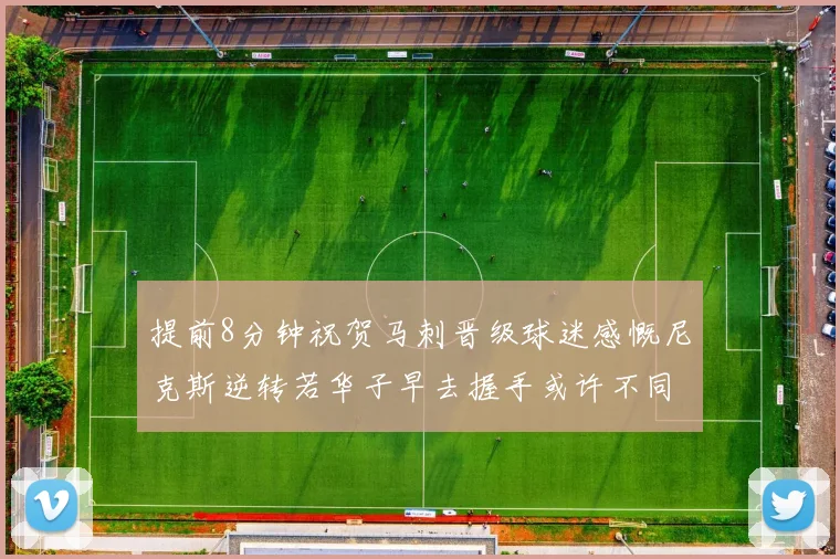 提前8分钟祝贺马刺晋级球迷感慨尼克斯逆转若华子早去握手或许不同