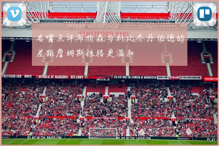 名嘴点评布伦森与科比乔丹伯德的差距詹姆斯性格更温和