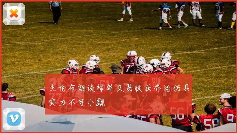 杰伦布朗谈绿军交易收获乔治仍具实力不可小觑