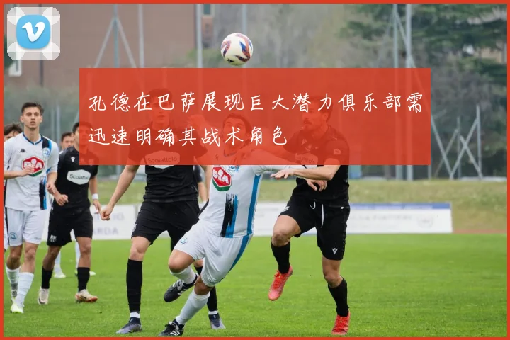 孔德在巴萨展现巨大潜力俱乐部需迅速明确其战术角色