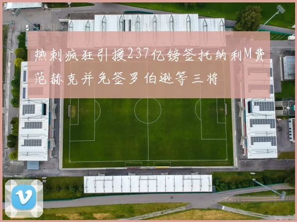 热刺疯狂引援237亿镑签托纳利M费范赫克并免签罗伯逊等三将