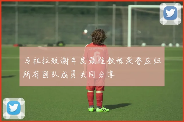 马祖拉致谢年度最佳教练荣誉应归所有团队成员共同分享