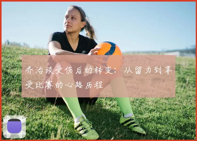 乔治谈受伤后的转变：从留力到享受比赛的心路历程
