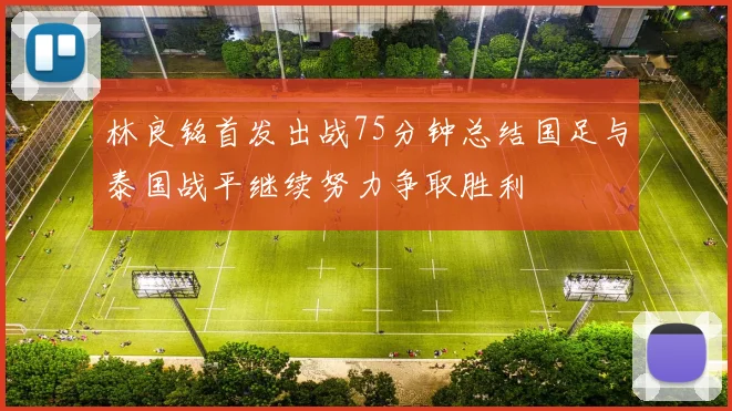 林良铭首发出战75分钟总结国足与泰国战平继续努力争取胜利